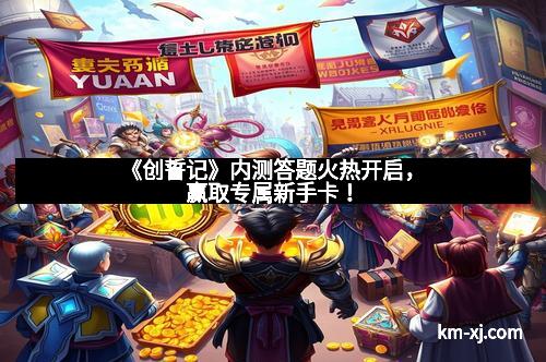 《创誓记》内测答题火热开启，赢取专属新手卡！